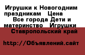 Игрушки к Новогодним праздникам › Цена ­ 200 - Все города Дети и материнство » Игрушки   . Ставропольский край